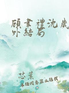 顾聿礼沈岁宁番外结局