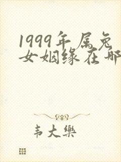 1999年属兔女姻缘在哪年