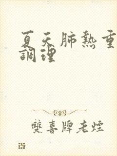 夏天肺热重怎么调理