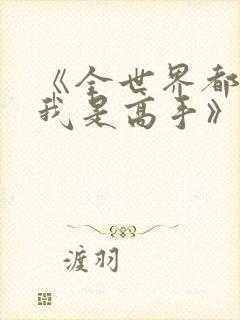 《全世界都以为我是高手》短剧大结局