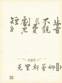 短剧《不止心动》免费观看