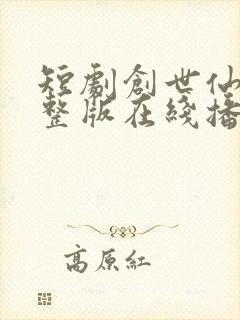 短剧创世仙秦完整版在线播放