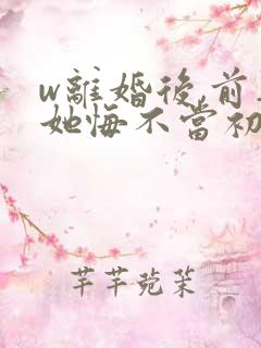 w离婚后,前妻她悔不当初》