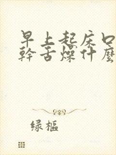 早上起床口苦口干舌燥什么原因引起的