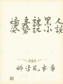 娇妻被黑人各种姿势玩小说