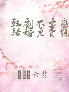 韩剧不要恋爱要结婚免费观看