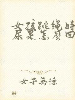 女孩跳绳时会漏尿是怎么回事12岁