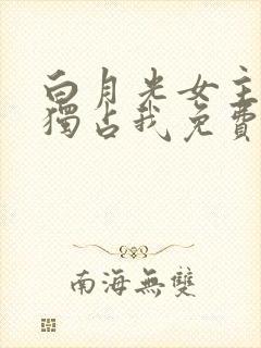 白月光女主总想独占我免费下拉式漫画