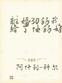 离婚30的我嫁给了他的好兄弟小说