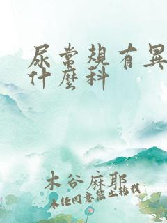 尿常规有异常看什么科