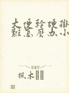 大便干硬排便困难怎么办小孩