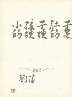 小孩子肚子鼓鼓的硬硬的是什么原因