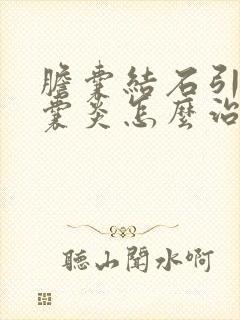 胆囊结石引起胆囊炎怎么治疗最好的方法