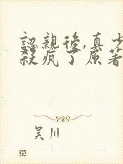 认亲后,真少爷杀疯了原著小说