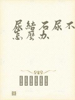 尿结石尿不出来怎么办