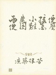 两岁小孩便秘排便困难怎么办