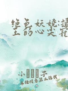 绝色妖娆:摄政王的心尖宠妃