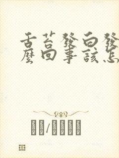 舌苔发白发黄怎么回事该怎么办