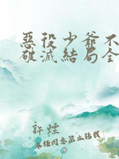恶役少爷不想要破灭结局全文阅读
