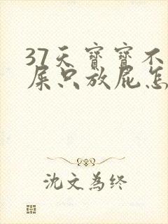 37天宝宝不拉屎只放屁怎么回事