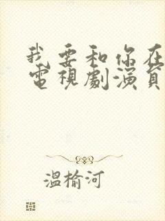 我要和你在一起电视剧演员表及角色介绍