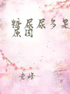 糖尿尿多是什么原因