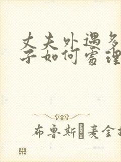 丈夫外遇多次妻子如何处理