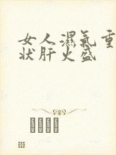 女人湿气重的症状肝火盛