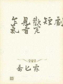 乍见欢短剧一口气看完