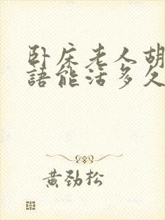 卧床老人胡言乱语能活多久