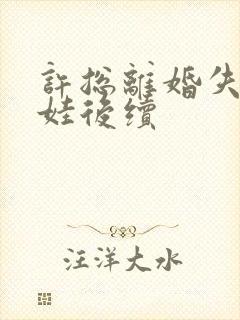 许总离婚失败带娃后续