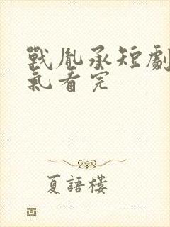 战胤承短剧一口气看完