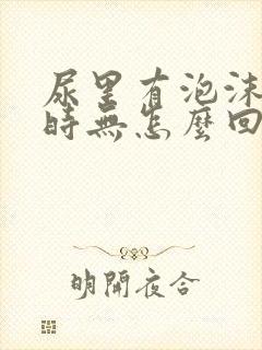 尿里有泡沫时有时无怎么回事