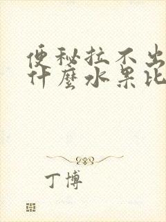 便秘拉不出屎吃什么水果比较好