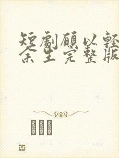 短剧愿以轻舟度余生完整版