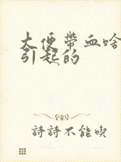 大便带血啥原因引起的