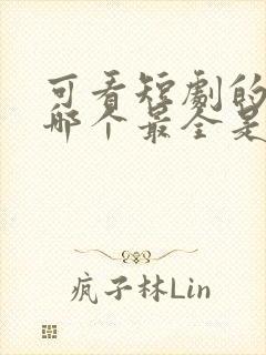 可看短剧的软件哪个最全是免费的