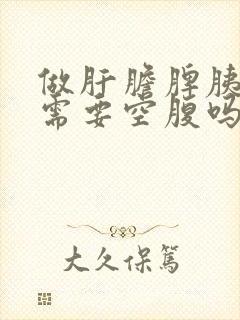 做肝胆脾胰b超需要空腹吗