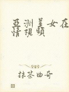 亚洲美女在线激情视频