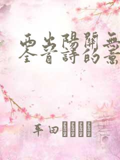 西出阳关无故人全首诗的意思