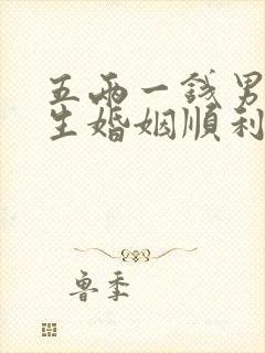 五两一钱男命一生婚姻顺利吗