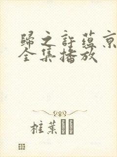 归之许蕴京短剧全集播放