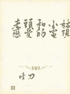 老头和小姑娘谈恋爱的电视剧