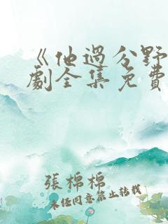 《他过分野》短剧全集免费观看完整