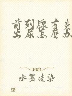 前列腺有炎尿不出尿怎么办