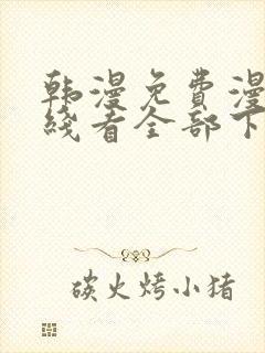 韩漫免费漫画在线看全部下拉式