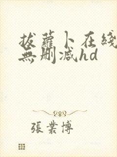 拔萝卜在线观看无删减hd