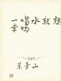 一喝水就想尿正常吗