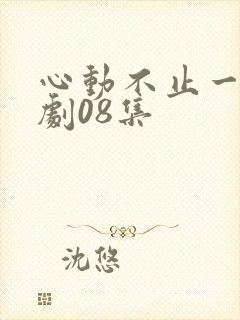 心动不止一刻短剧08集