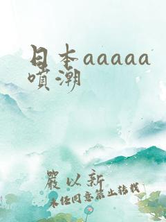 日本aaaaa喷潮